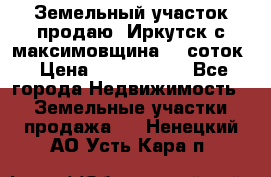 Земельный участок продаю. Иркутск с.максимовщина.12 соток › Цена ­ 1 000 000 - Все города Недвижимость » Земельные участки продажа   . Ненецкий АО,Усть-Кара п.